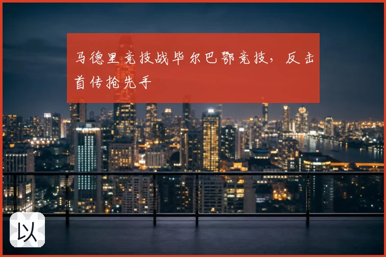 马德里竞技战毕尔巴鄂竞技,反击首传抢先手