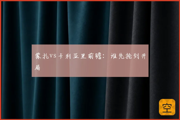 蒙扎vs卡利亚里前瞻:谁先抢到开局