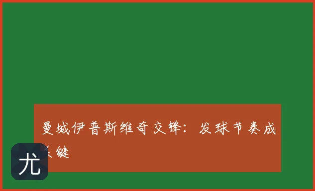 曼城伊普斯维奇交锋:发球节奏成关键