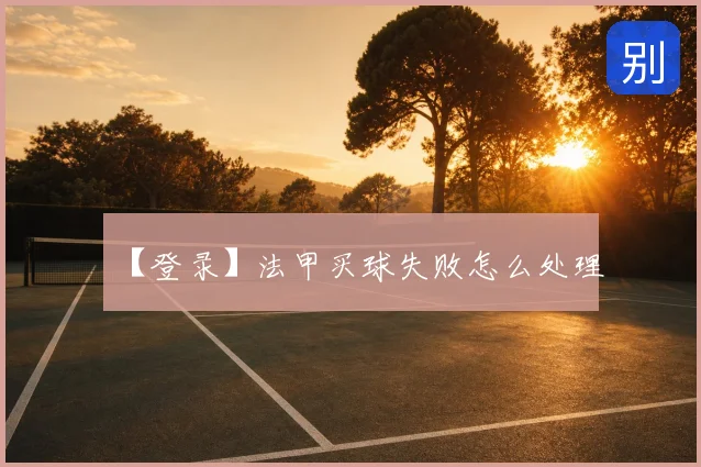 【登录】法甲买球失败怎么处理