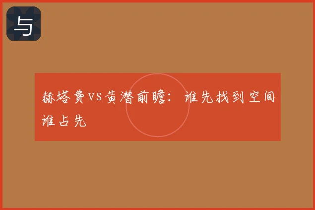 赫塔费vs黄潜前瞻:谁先找到空间谁占先