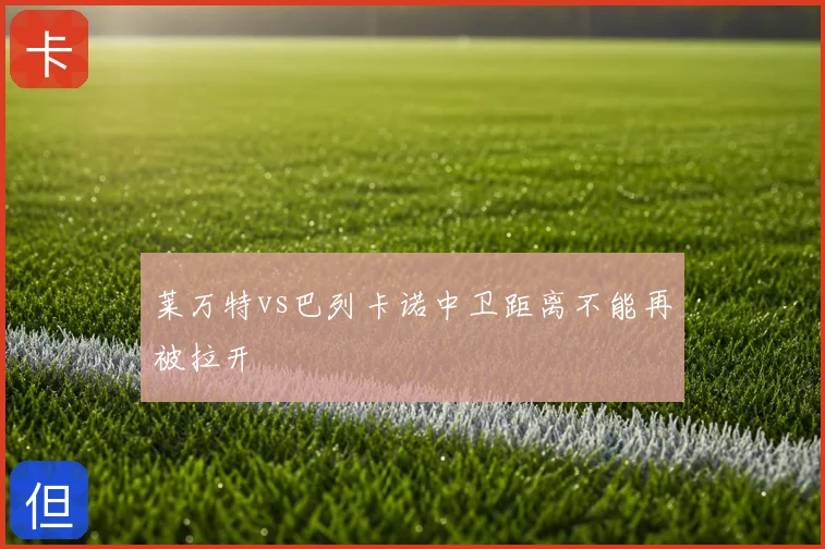 莱万特vs巴列卡诺中卫距离不能再被拉开